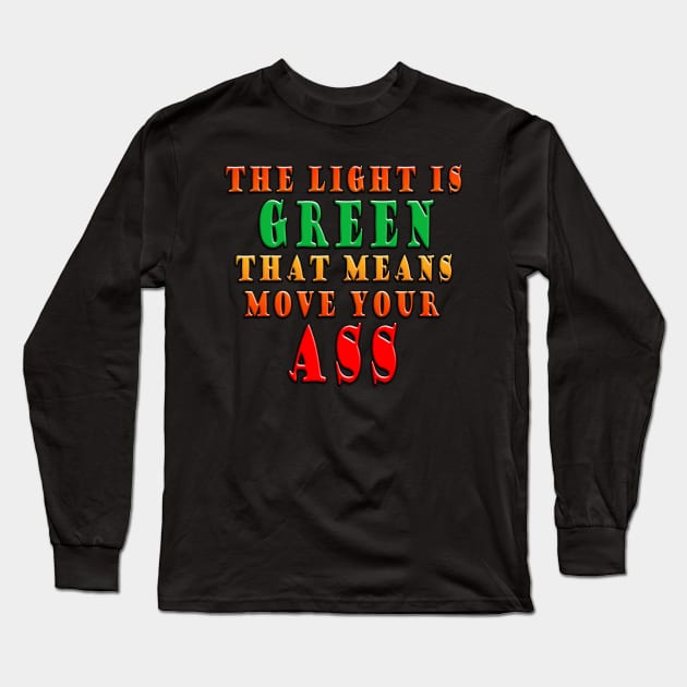 The Light Is Green That Means Move Your Ass Long Sleeve T-Shirt by Shawnsonart